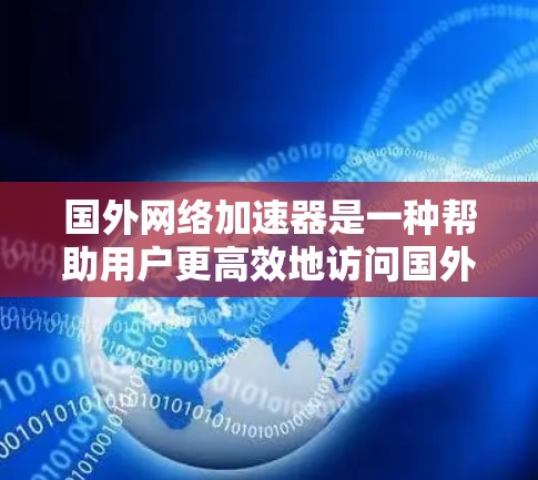 国外网络加速器是一种帮助用户更高效地访问国外网站和服务的工具,通过优化路由和使用代理服务器来提升速度和可访问性。以下是对国外网络加速器的详细分析 国外网络加速器是一种帮助用户更高效地访问国外网站和服务的工具,通过优化路由和使用代理服务器来提升速度和可访问性。以下是对国外网络加速器的详细分析