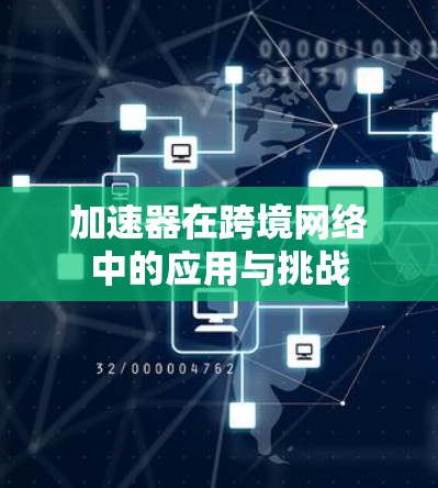 加速器在跨境网络中的应用与挑战 加速器在跨境网络中的应用与挑战