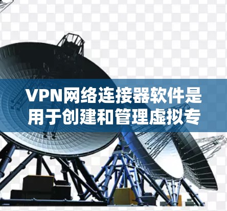 VPN网络连接器软件是用于创建和管理虚拟专用网络（VPN）的工具，旨在为用户提供安全的网络通信渠道。以下是关于VPN网络连接器软件的详细分步解释
