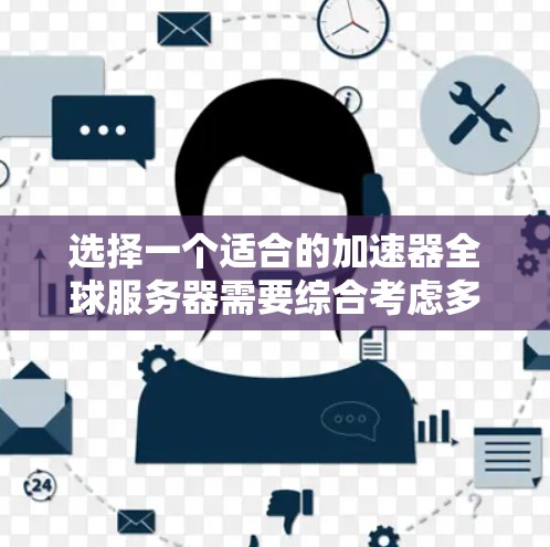 选择一个适合的加速器全球服务器需要综合考虑多个因素，以下是基于您的需求和思考过程的分步建议