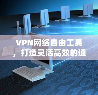 VPN网络自由工具，打造灵活高效的通信环境