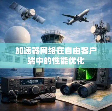加速器网络在自由客户端中的性能优化 加速器网络在自由客户端中的性能优化
