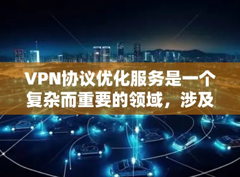 VPN协议优化服务是一个复杂而重要的领域,涉及多个方面的技术和策略。以下是对VPN优化服务的详细分析和总结 VPN协议优化服务是一个复杂而重要的领域,涉及多个方面的技术和策略。以下是对VPN优化服务的详细分析和总结