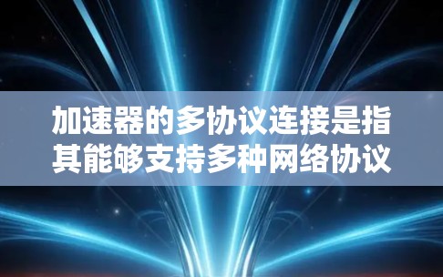 加速器的多协议连接是指其能够支持多种网络协议，如TCP、UDP、HTTP等，并通过多路复用技术同时处理多个数据流，提高网络带宽利用率。以下是加速器多协议连接的详细分析