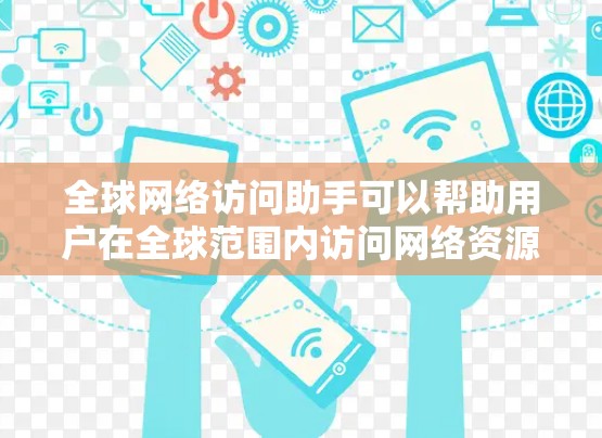 全球网络访问助手可以帮助用户在全球范围内访问网络资源,解决跨国数据传输、网络监控、内容分发等问题。以下是一些常用的方法和工具 全球网络访问助手可以帮助用户在全球范围内访问网络资源,解决跨国数据传输、网络监控、内容分发等问题。以下是一些常用的方法和工具