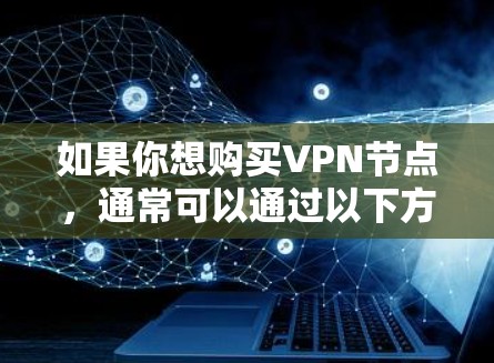 如果你想购买VPN节点,通常可以通过以下方式获取 如果你想购买VPN节点,通常可以通过以下方式获取