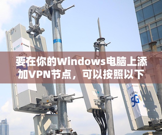 要在你的Windows电脑上添加VPN节点,可以按照以下步骤进行 要在你的Windows电脑上添加VPN节点,可以按照以下步骤进行