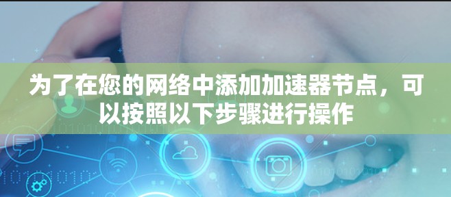 为了在您的网络中添加加速器节点，可以按照以下步骤进行操作