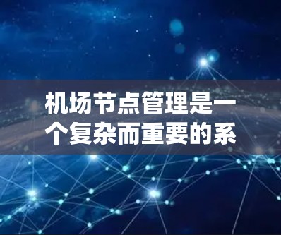 机场节点管理是一个复杂而重要的系统工程,涉及多个领域,包括交通管理、通信网络、安全监控、设备维护等。以下是一个机场节点管理的基本教程,帮助您了解如何有效地管理机场的各个节点 机场节点管理是一个复杂而重要的系统工程,涉及多个领域,包括交通管理、通信网络、安全监控、设备维护等。以下是一个机场节点管理的基本教程,帮助您了解如何有效地管理机场的各个节点