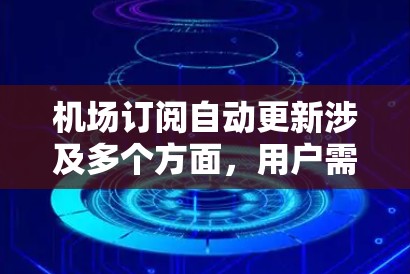 机场订阅自动更新涉及多个方面,用户需要了解并正确配置以确保飞行器的稳定运行。以下是详细的步骤和注意事项 机场订阅自动更新涉及多个方面,用户需要了解并正确配置以确保飞行器的稳定运行。以下是详细的步骤和注意事项