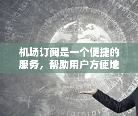 机场订阅是一个便捷的服务，帮助用户方便地使用机场提供的设施。以下是详细的使用教程