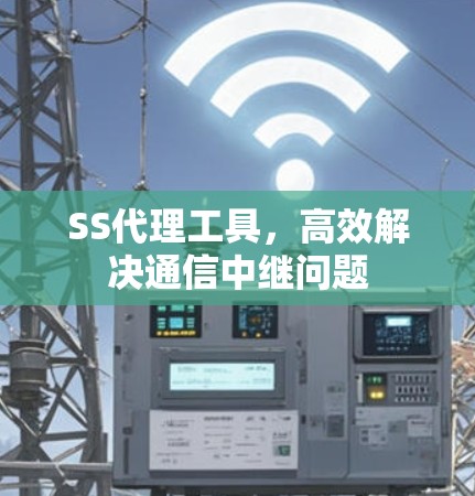 SS代理工具，高效解决通信中继问题