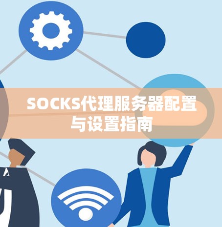 SOCKS代理服务器配置与设置指南 SOCKS代理服务器配置与设置指南