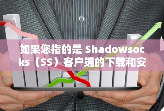 如果您指的是 Shadowsocks（SS）客户端的下载和安装，请按照以下步骤操作