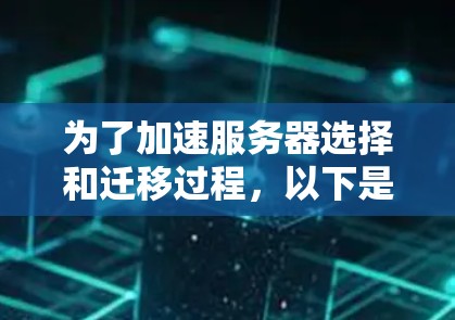 为了加速服务器选择和迁移过程,以下是一个有条理的步骤指南 为了加速服务器选择和迁移过程,以下是一个有条理的步骤指南
