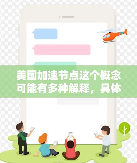 美国加速节点这个概念可能有多种解释,具体含义取决于上下文。以下是一些可能的解释和相关信息 美国加速节点这个概念可能有多种解释,具体含义取决于上下文。以下是一些可能的解释和相关信息