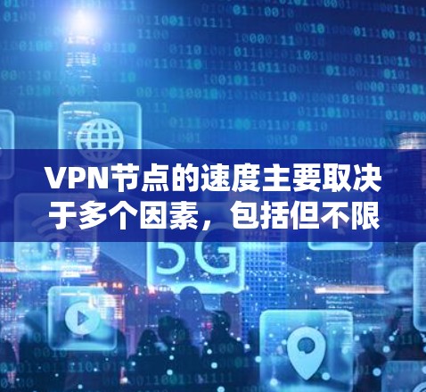 VPN节点的速度主要取决于多个因素,包括但不限于以下几个方面 VPN节点的速度主要取决于多个因素,包括但不限于以下几个方面