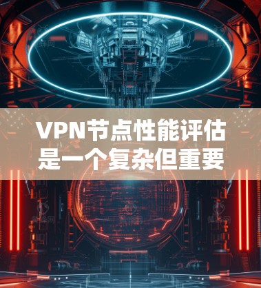 VPN节点性能评估是一个复杂但重要的任务,涉及多个方面的考量。以下是对影响VPN节点性能的关键因素的详细分析 VPN节点性能评估是一个复杂但重要的任务,涉及多个方面的考量。以下是对影响VPN节点性能的关键因素的详细分析
