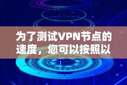 为了测试VPN节点的速度，您可以按照以下步骤进行