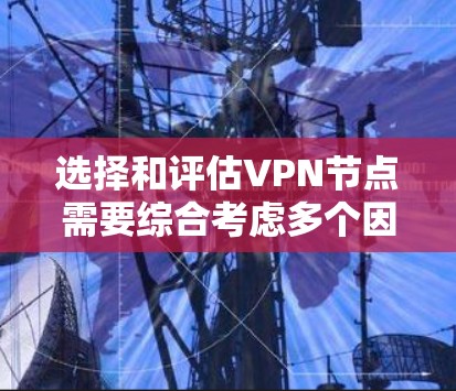选择和评估VPN节点需要综合考虑多个因素，确保VPN服务的质量、安全性和可靠性。以下是对VPN节点分析工具和步骤的总结，帮助您做出明智的选择