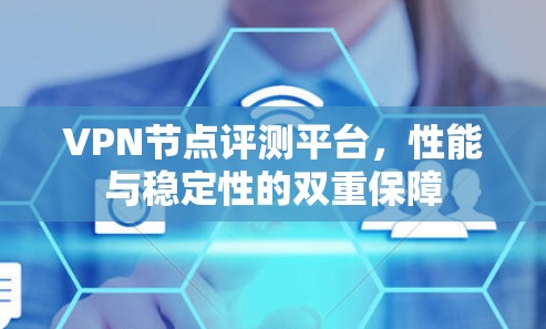 VPN节点评测平台，性能与稳定性的双重保障