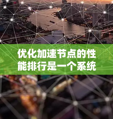 优化加速节点的性能排行是一个系统性的工程,涉及多个方面的分析和调整。以下是逐步的优化策略,帮助您提升加速节点的性能和效率 优化加速节点的性能排行是一个系统性的工程,涉及多个方面的分析和调整。以下是逐步的优化策略,帮助您提升加速节点的性能和效率