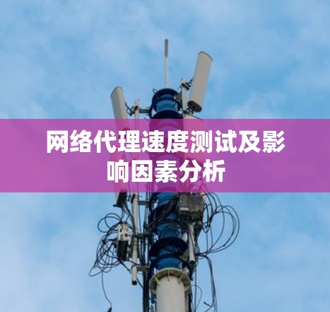 网络代理速度测试及影响因素分析 网络代理速度测试及影响因素分析
