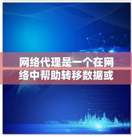 网络代理是一个在网络中帮助转移数据或请求的工具，常用于匿名化访问、缓存数据、负载均衡等。以下是网络代理的详细使用方法