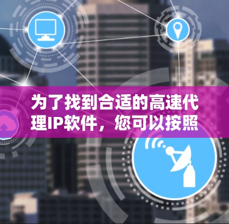 为了找到合适的高速代理IP软件，您可以按照以下步骤进行