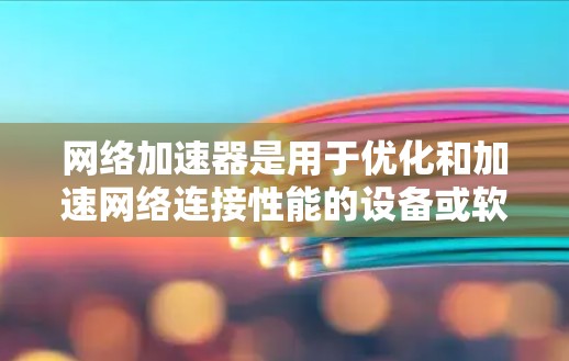 网络加速器是用于优化和加速网络连接性能的设备或软件，常见于企业网络、数据中心或个人用户希望提升网速的场景。以下是一些关于网络加速器的测评和分析，帮助你更好地了解其性能和适用性