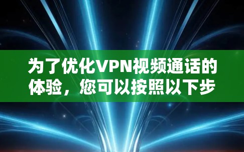 为了优化VPN视频通话的体验，您可以按照以下步骤进行