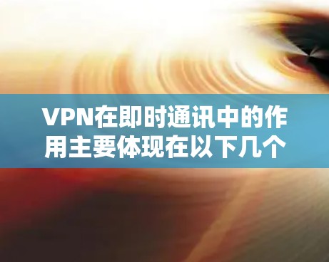 VPN在即时通讯中的作用主要体现在以下几个方面