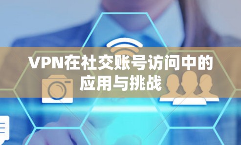 VPN在社交账号访问中的应用与挑战 VPN在社交账号访问中的应用与挑战