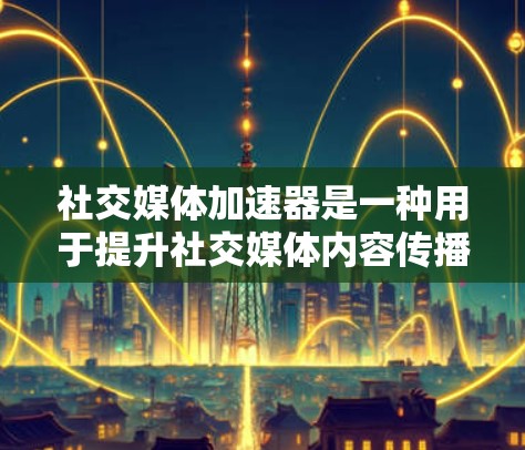 社交媒体加速器是一种用于提升社交媒体内容传播速度和用户体验的技术或服务。以下是对这一主题的深入分析