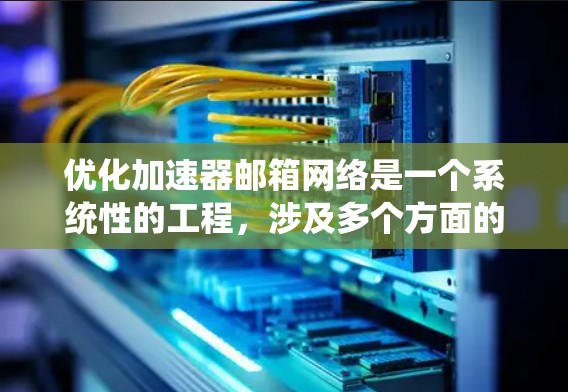 优化加速器邮箱网络是一个系统性的工程,涉及多个方面的调整和优化。以下是一些关键步骤和建议,帮助您实现高效、快速的邮箱体验 优化加速器邮箱网络是一个系统性的工程,涉及多个方面的调整和优化。以下是一些关键步骤和建议,帮助您实现高效、快速的邮箱体验