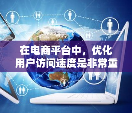 在电商平台中,优化用户访问速度是非常重要的,因为这直接影响用户体验和转化率。为了加速电商平台的访问,可以采用多种方法和技术,以下是一些常见的加速器和优化策略 在电商平台中,优化用户访问速度是非常重要的,因为这直接影响用户体验和转化率。为了加速电商平台的访问,可以采用多种方法和技术,以下是一些常见的加速器和优化策略