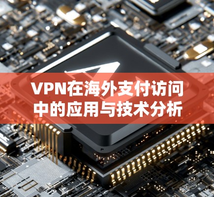 VPN在海外支付访问中的应用与技术分析