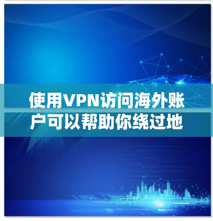 使用VPN访问海外账户可以帮助你绕过地理限制，访问那些在本地无法访问的网站或服务。以下是一些常见的问题和解决方法