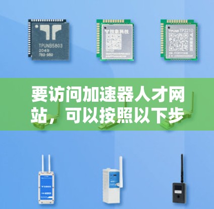 要访问加速器人才网站,可以按照以下步骤进行 要访问加速器人才网站,可以按照以下步骤进行