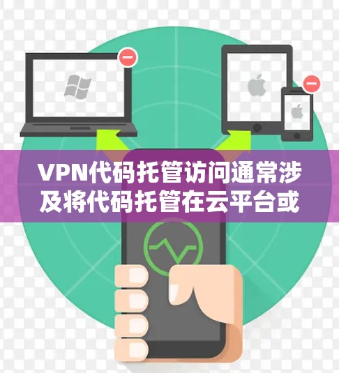 VPN代码托管访问通常涉及将代码托管在云平台或私有服务器上，并通过特定权限或访问控制列表（ACL）来管理访问权限。以下是一些常见的方法和平台