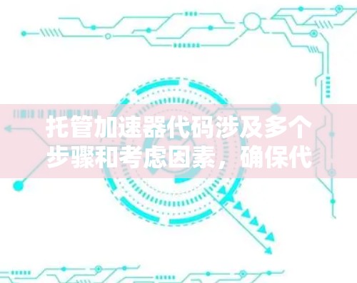 托管加速器代码涉及多个步骤和考虑因素，确保代码能够高效运行并安全访问。以下是实现加速器代码托管访问的关键步骤和注意事项