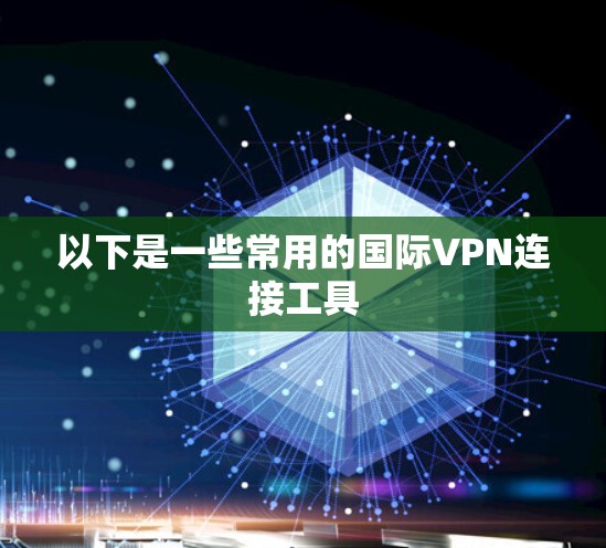 以下是一些常用的国际VPN连接工具
