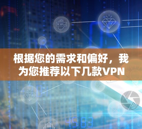 根据您的需求和偏好,我为您推荐以下几款VPN服务 根据您的需求和偏好,我为您推荐以下几款VPN服务