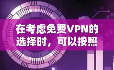 在考虑免费VPN的选择时,可以按照以下步骤进行分析和决策 在考虑免费VPN的选择时,可以按照以下步骤进行分析和决策
