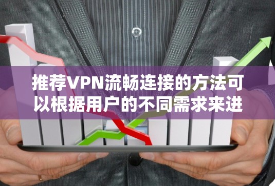 推荐VPN流畅连接的方法可以根据用户的不同需求来进行。以下是一些详细的分类和推荐 推荐VPN流畅连接的方法可以根据用户的不同需求来进行。以下是一些详细的分类和推荐