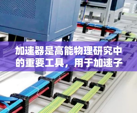加速器是高能物理研究中的重要工具，用于加速子粒子到极高的能量，从而允许科学家研究基本粒子、理解宇宙的基本性质以及探索新型材料和治疗方法。随着技术的进步，加速器的性能和应用不断提升