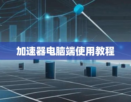 加速器电脑端使用教程 加速器电脑端使用教程