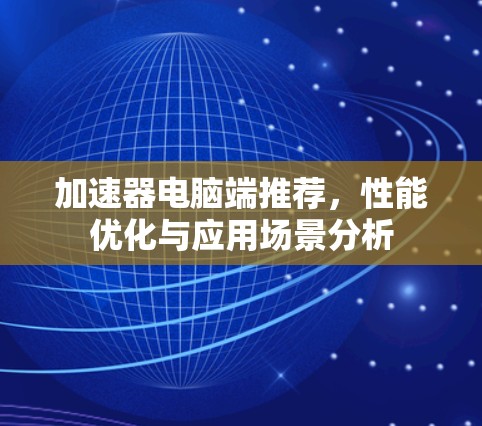 加速器电脑端推荐，性能优化与应用场景分析