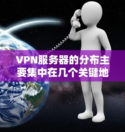 VPN服务器的分布主要集中在几个关键地区，特别是那些互联网基础设施发达、数据中心密集的地区。以下是一些主要的VPN服务器分布区域和特点