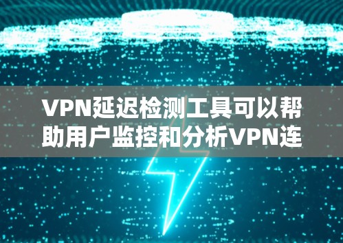 VPN延迟检测工具可以帮助用户监控和分析VPN连接的延迟，确保网络性能。以下是一些常用的VPN延迟检测工具和方法